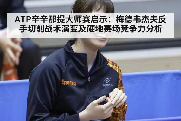 ATP辛辛那提大师赛启示：梅德韦杰夫反手切削战术演变及硬地赛场竞争力分析