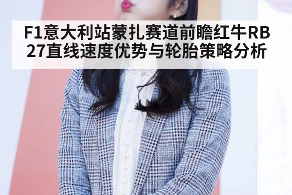 F1意大利站蒙扎赛道前瞻红牛RB27直线速度优势与轮胎策略分析