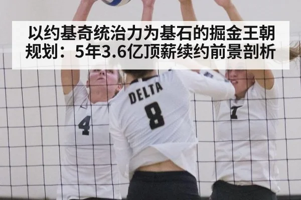 以约基奇统治力为基石的掘金王朝规划:5年3.6亿顶薪续约前景剖析